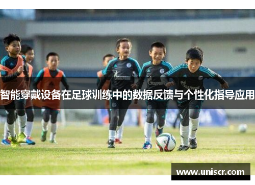 智能穿戴设备在足球训练中的数据反馈与个性化指导应用